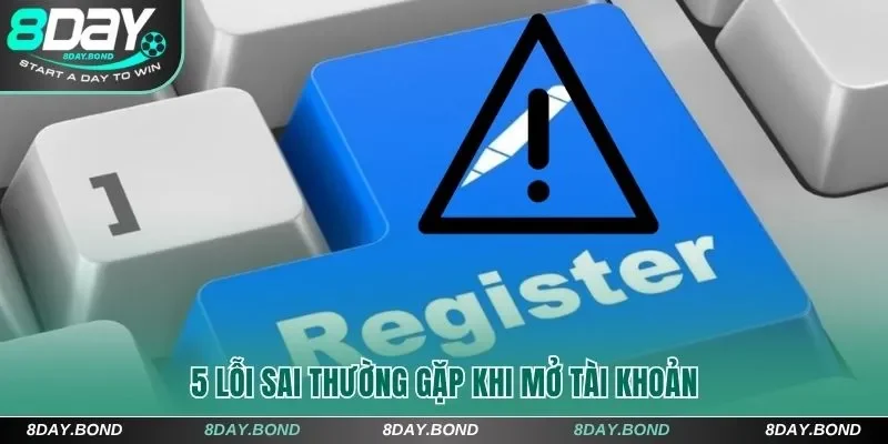 3 Bước Đăng Ký 8Day Thành Công Ngay Trong Lần Đầu Tiên 10 5 lỗi sai thường gặp khi mở tài khoản