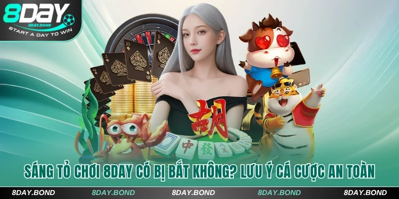 Sáng Tỏ Chơi 8Day Có Bị Bắt Không? Lưu Ý Cá Cược An Toàn